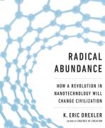 Radical Abundance, or How a Revolution in Nanotechnology will Change Civilization by K. Eric Drexler